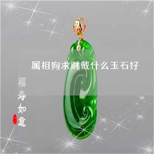 属相狗求财戴什么玉石好/2023091446158