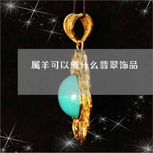 属羊可以戴什么翡翠饰品/2023081337361