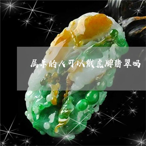 属羊的人可以戴虎牌翡翠吗/2023080153718