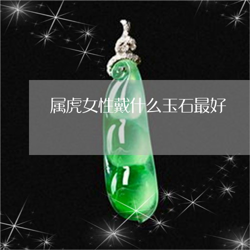 属虎女性戴什么玉石最好/2023110719792