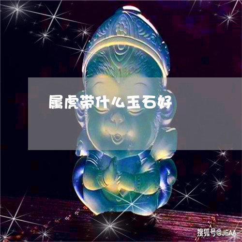 属虎带什么玉石好/2023092441714