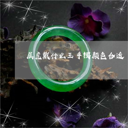 属虎戴什么玉手镯颜色合适/2023060955049