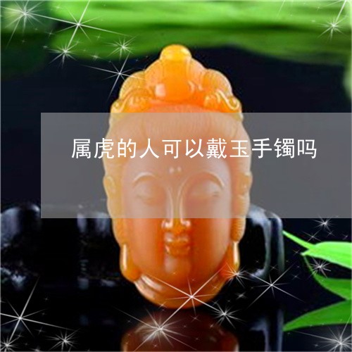 属虎的人可以戴玉手镯吗/2023091439571