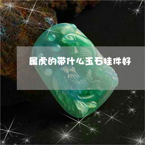 属虎的带什么玉石挂件好/2023041531047