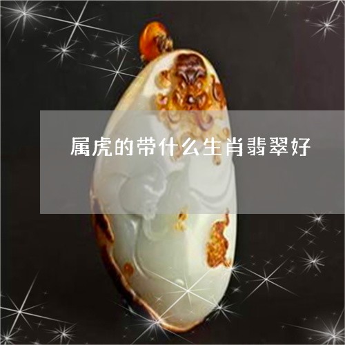 属虎的带什么生肖翡翠好/2023110748470