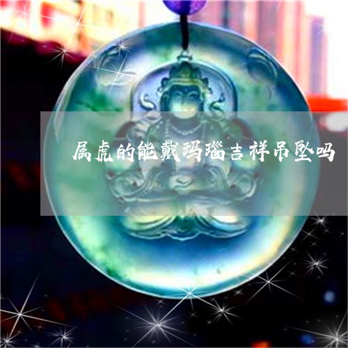 属虎的能戴玛瑙吉祥吊坠吗/2023092352714