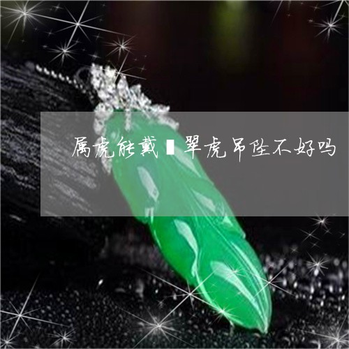 属虎能戴翡翠虎吊坠不好吗/2023092396257