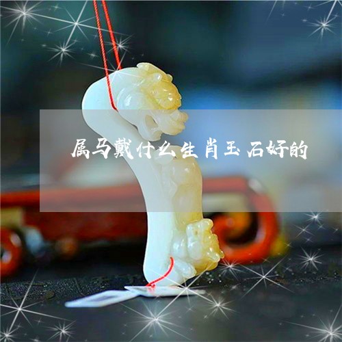 属马戴什么生肖玉石好的/2023081343615