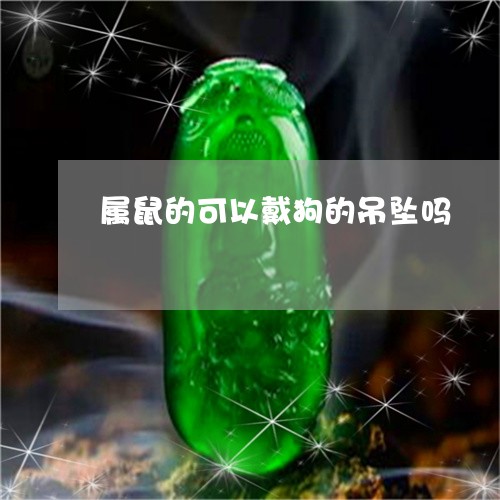 属鼠的可以戴狗的吊坠吗/2023081316259