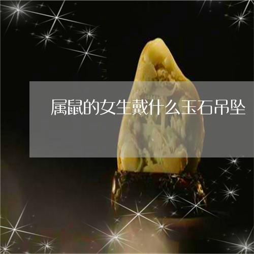 属鼠的女生戴什么玉石吊坠/2023080230714