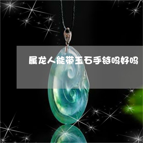 属龙人能带玉石手链吗好吗/2023080240371