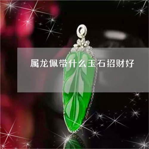 属龙佩带什么玉石招财好/2023041684947