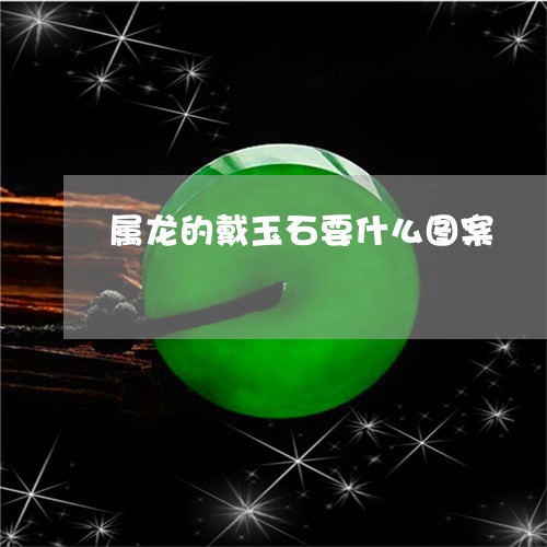 属龙的戴玉石要什么图案/2023110725240