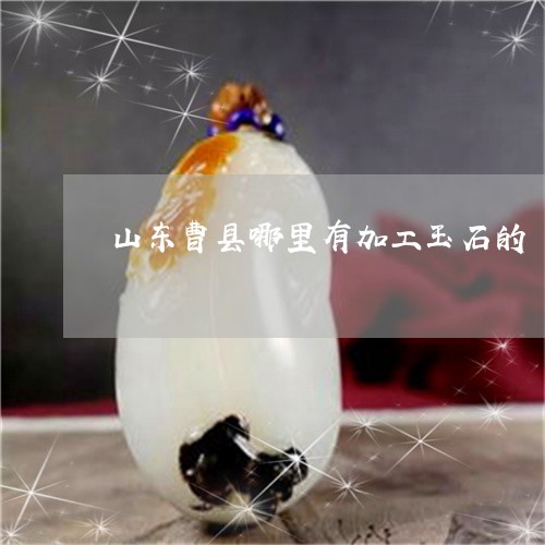 山东曹县哪里有加工玉石的/2023092390613