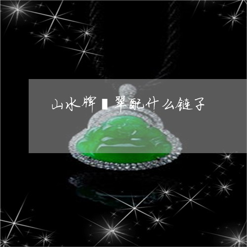 山水牌翡翠配什么链子/2023051148481