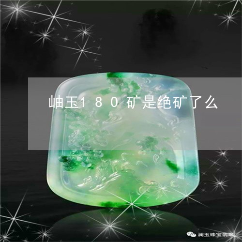 岫玉180矿是绝矿了么/2023110791807