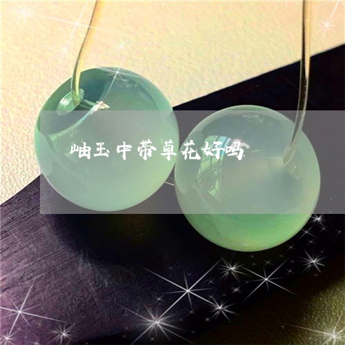 岫玉中带草花好吗/2023092470674