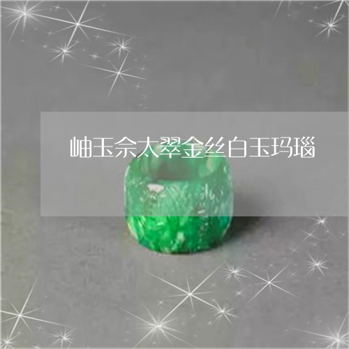 岫玉佘太翠金丝白玉玛瑙/2023041529371