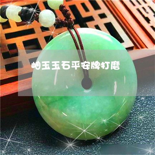 岫玉玉石平安牌打磨/2023093015028