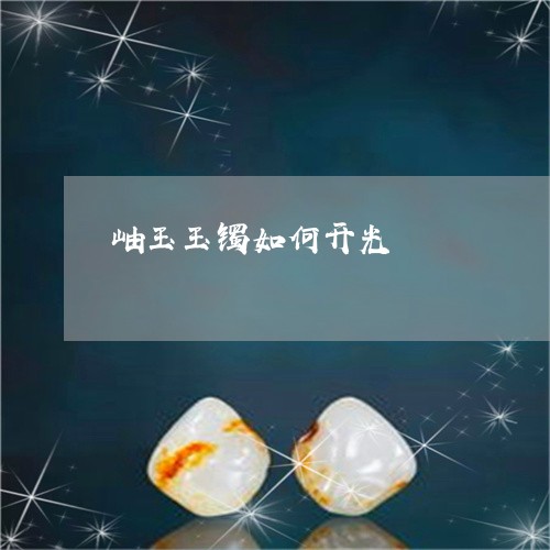 岫玉玉镯如何开光/2023122260682