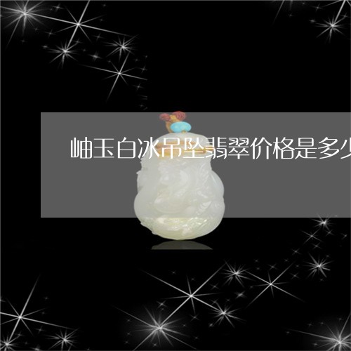 岫玉白冰吊坠翡翠价格是多少/2023100566480