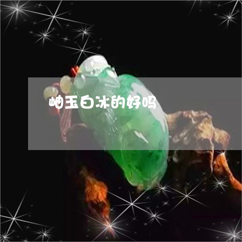 岫玉白冰的好吗/2023042507483