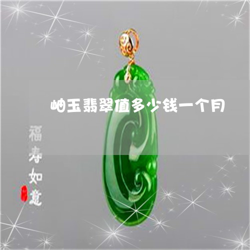 岫玉翡翠值多少钱一个月/2023041561716