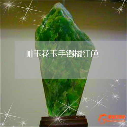 岫玉花玉手镯橘红色/2023082771805