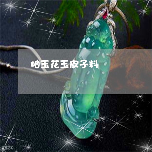 岫玉花玉皮子料/2023051915039