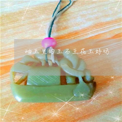 岫玉里的玉石王花玉好吗/2023081316251