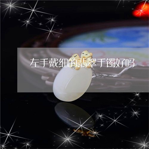 左手戴细的翡翠手镯好吗/2023041517140