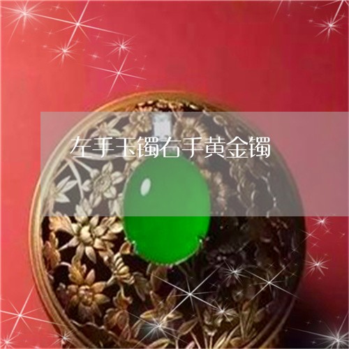 左手玉镯右手黄金镯/2023120632727