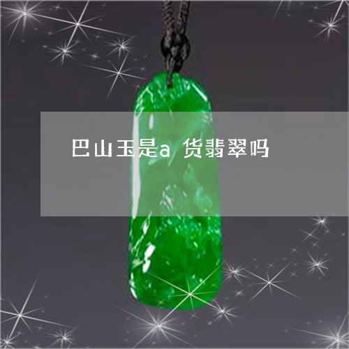 巴山玉是a货翡翠吗/2023121691625