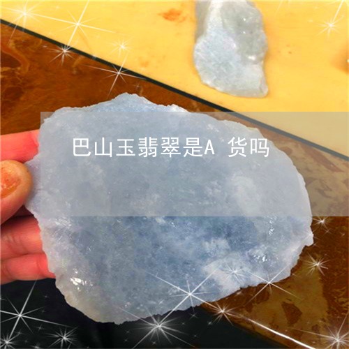 巴山玉翡翠是A货吗/2023121692915