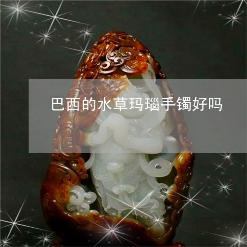 巴西的水草玛瑙手镯好吗/2023081328473