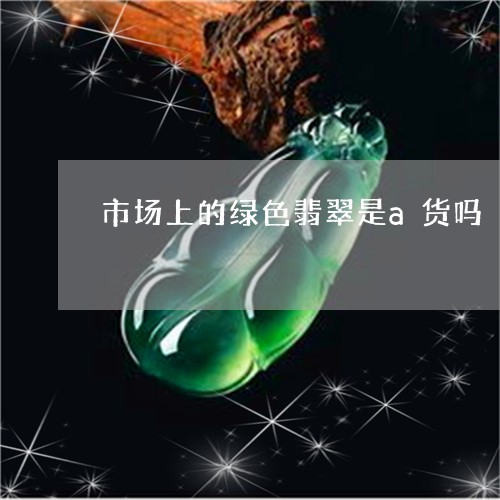 市场上的绿色翡翠是a货吗/2023080294815