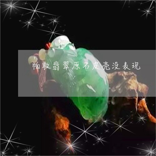 帕敢翡翠原石皮壳没表现/2023110674161