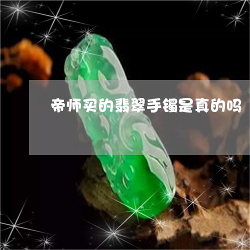 帝师买的翡翠手镯是真的吗/2023080200503