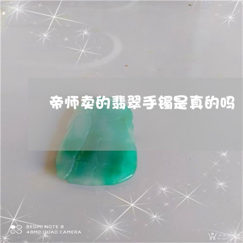 帝师卖的翡翠手镯是真的吗/2023092349381