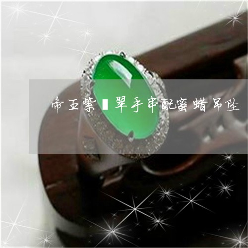 帝王紫翡翠手串配蜜蜡吊坠/2023092321603