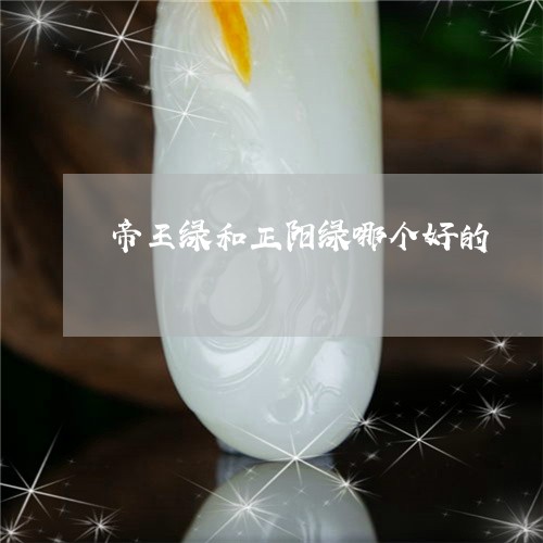 帝王绿和正阳绿哪个好的/2023110705837