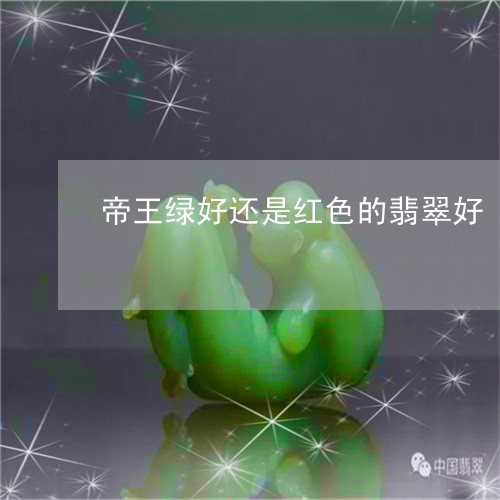 帝王绿好还是红色的翡翠好/2023080214715