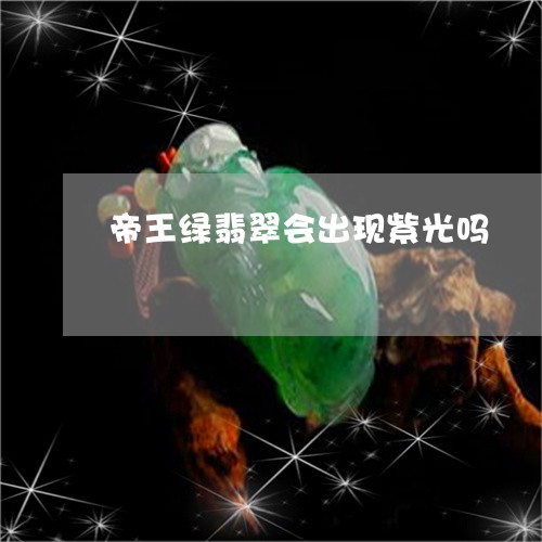 帝王绿翡翠会出现紫光吗/2023041633826