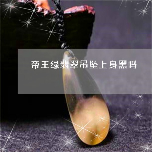 帝王绿翡翠吊坠上身黑吗/2023041688340