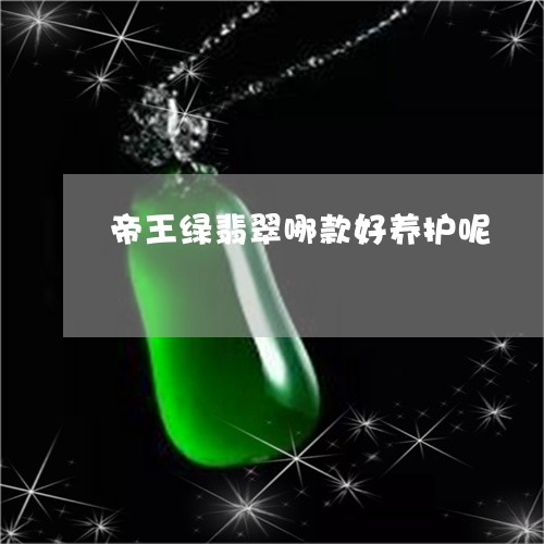 帝王绿翡翠哪款好养护呢/2023110775937