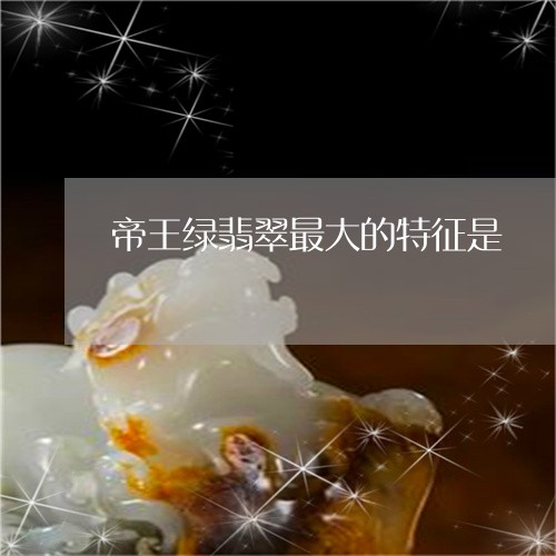 帝王绿翡翠最大的特征是/2023041699380