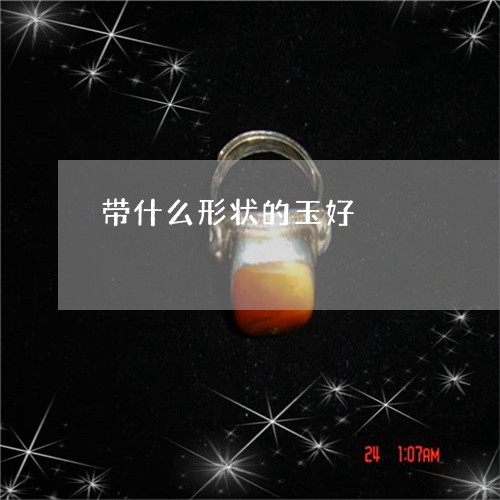 带什么形状的玉好/2023052173947