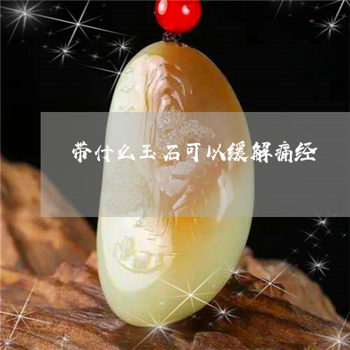 带什么玉石可以缓解痛经/2023041675846