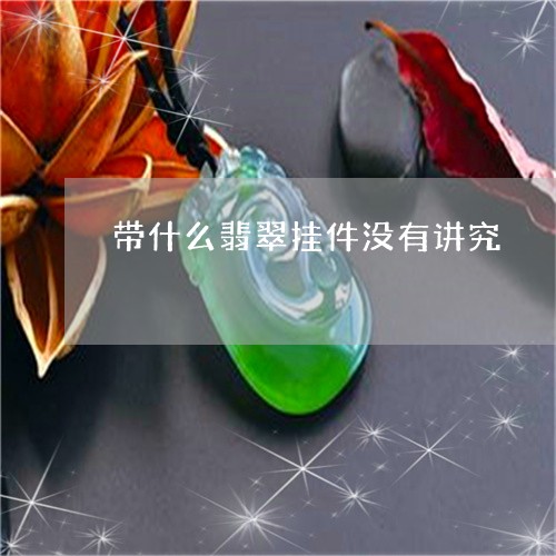 带什么翡翠挂件没有讲究/2023041616169