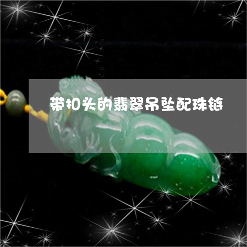 带扣头的翡翠吊坠配珠链/2023111740504